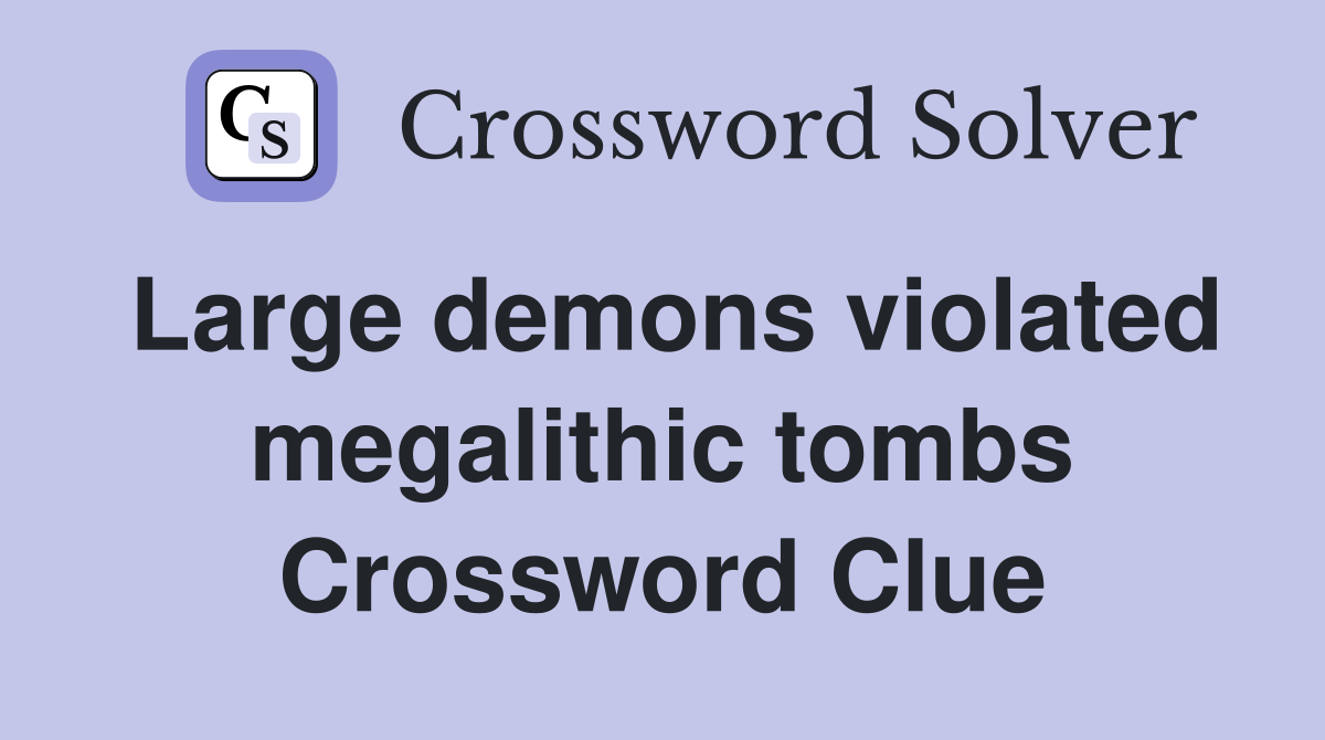Large demons violated megalithic tombs crossword clue answers